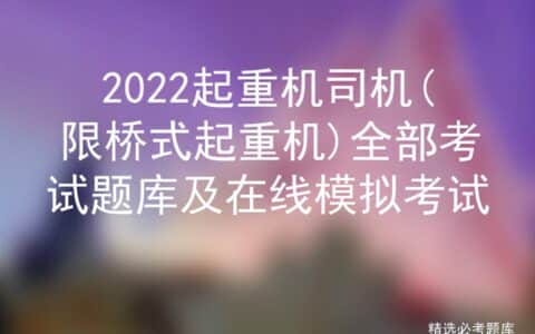 2022起重机司机(限桥式起重机)全部考试题库及在线模拟考试