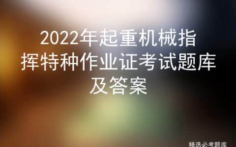 2022年起重机械指挥特种作业证考试题库及答案