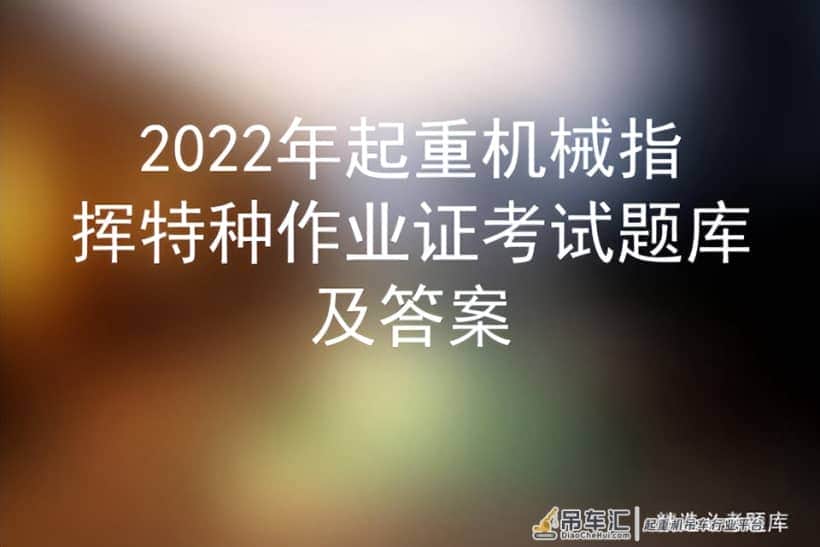 2022年起重机械指挥特种作业证考试题库及答案