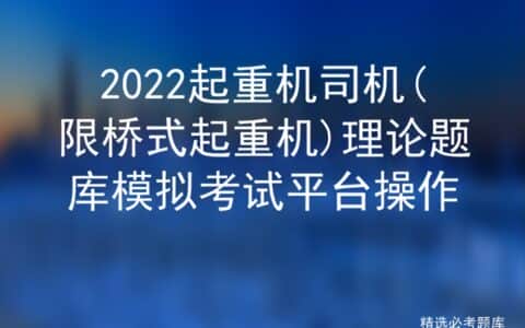 2022起重机司机(限桥式起重机)理论题库模拟考试平台操作
