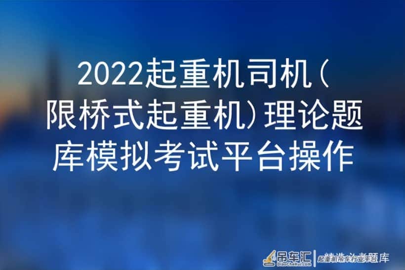2022起重机司机(限桥式起重机)理论题库模拟考试平台操作