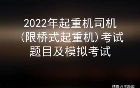 2022年起重机司机(限桥式起重机)考试题目及模拟考试