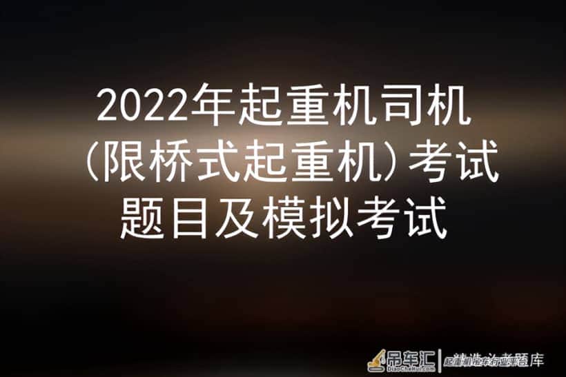 2022年起重机司机(限桥式起重机)考试题目及模拟考试