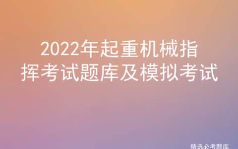 2022年起重机械指挥考试题库及模拟考试