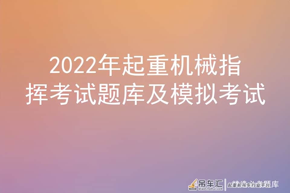 2022年起重机械指挥考试题库及模拟考试
