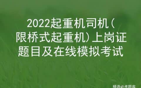2022起重机司机(限桥式起重机)上岗证题目及在线模拟考试