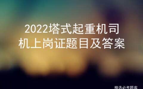 2022塔式起重机司机上岗证题目及答案