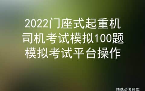 2022门座式起重机司机考试模拟100题模拟考试平台操作