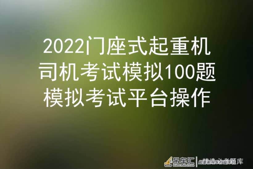 2022门座式起重机司机考试模拟100题模拟考试平台操作