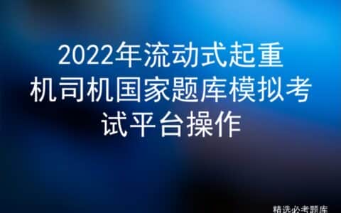 2022年流动式起重机司机国家题库模拟考试平台操作
