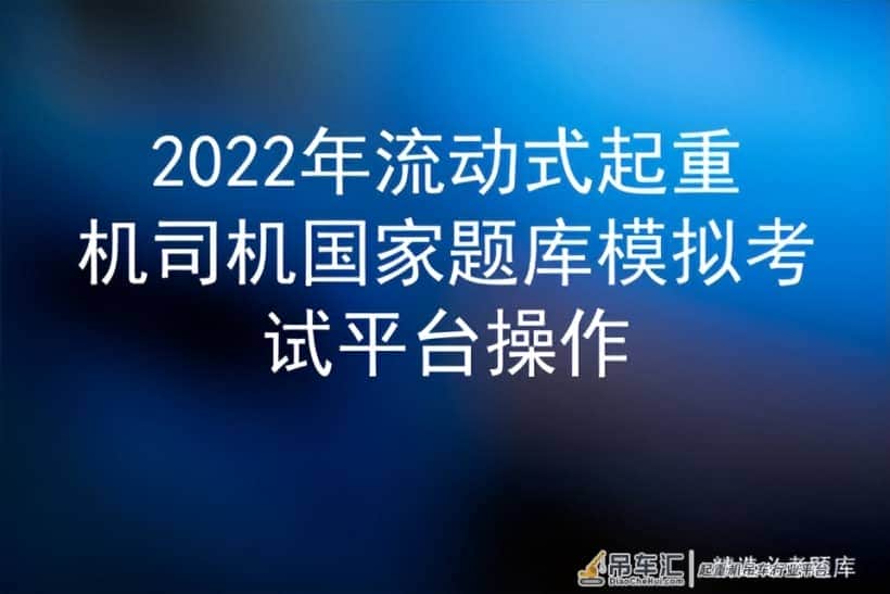 2022年流动式起重机司机国家题库模拟考试平台操作