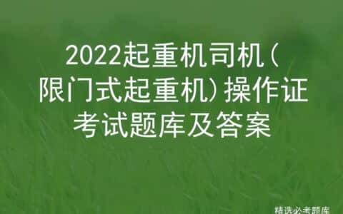 2022起重机司机(限门式起重机)操作证考试题库及答案