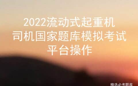 2022流动式起重机司机国家题库模拟考试平台操作