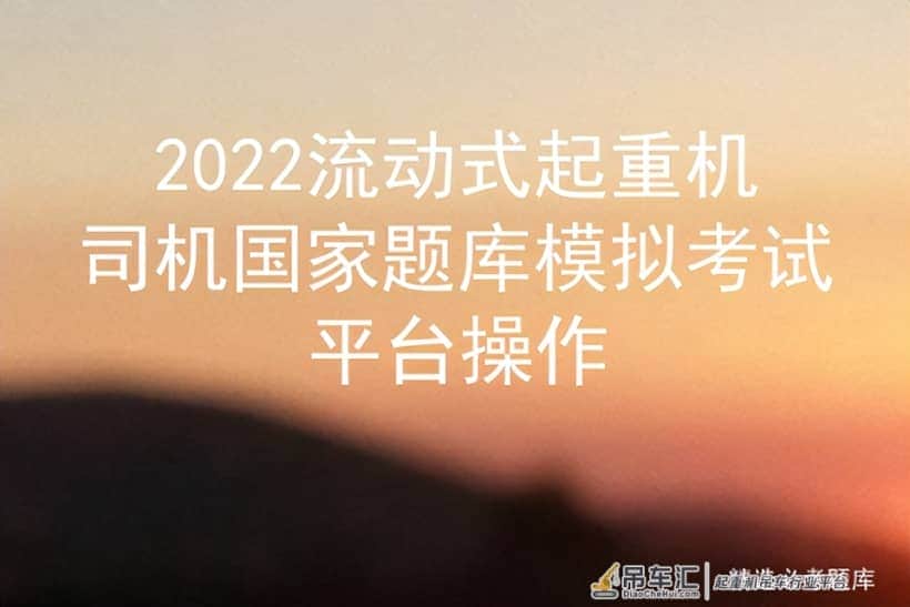 2022流动式起重机司机国家题库模拟考试平台操作