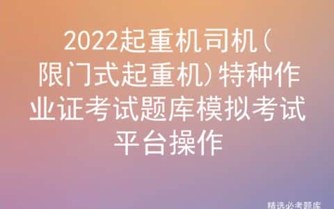 2022起重机司机(限门式起重机)特种作业证考试题库模拟考试平台