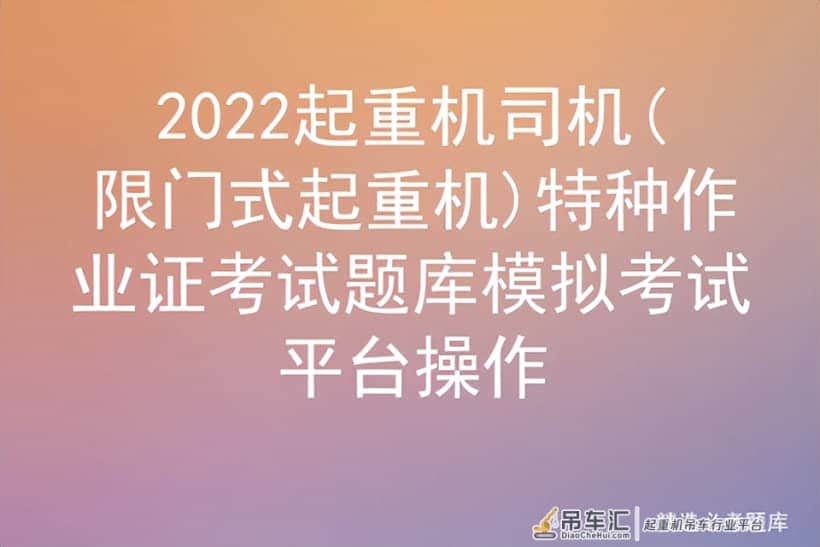 2022起重机司机(限门式起重机)特种作业证考试题库模拟考试平台