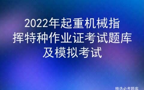 2022年起重机械指挥特种作业证考试题库及模拟考试