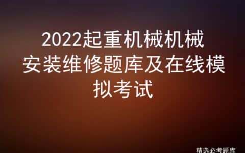 2022起重机械机械安装维修题库及在线模拟考试