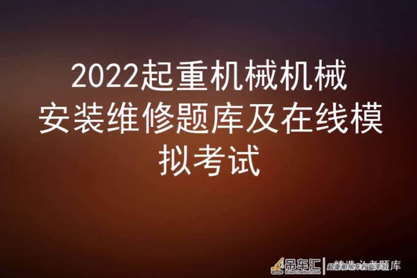 2022起重机械机械安装维修题库及在线模拟考试