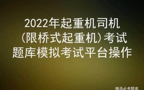 2022年起重机司机(限桥式起重机)考试题库模拟考试平台操作