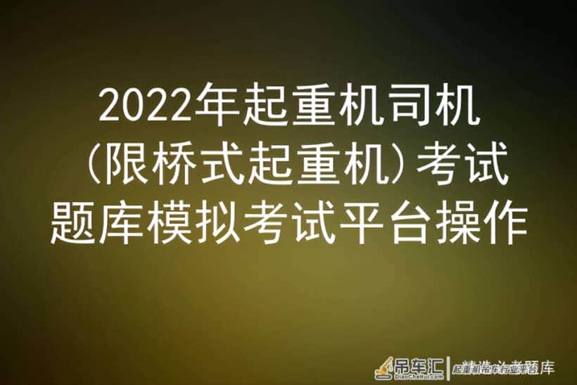 2022年起重机司机(限桥式起重机)考试题库模拟考试平台操作