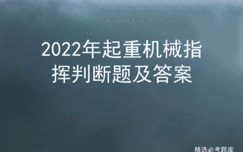 2022年起重机械指挥判断题及答案