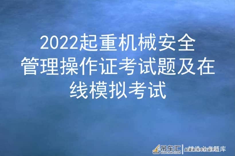 2022起重机械安全管理操作证考试题及在线模拟考试