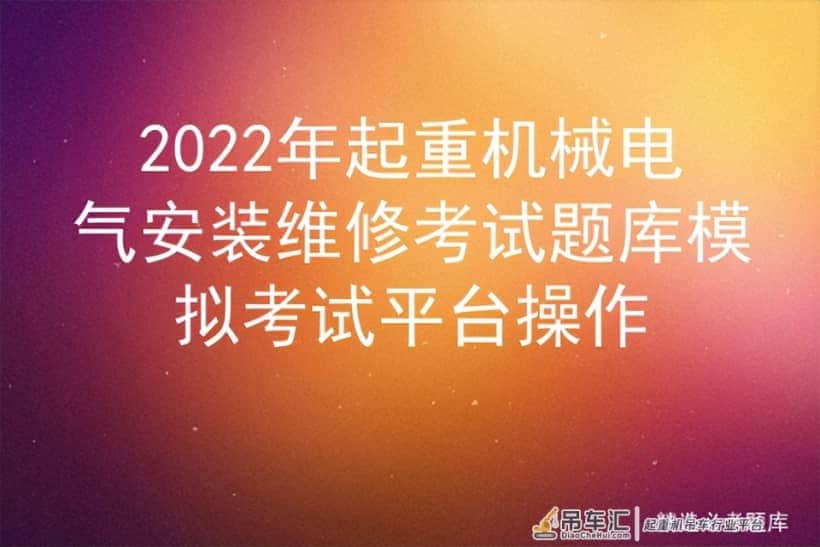 2022年起重机械电气安装维修考试题库模拟考试平台操作