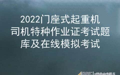 2022门座式起重机司机特种作业证考试题库及在线模拟考试