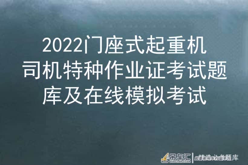 2022门座式起重机司机特种作业证考试题库及在线模拟考试