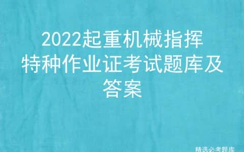 2022起重机械指挥特种作业证考试题库及答案