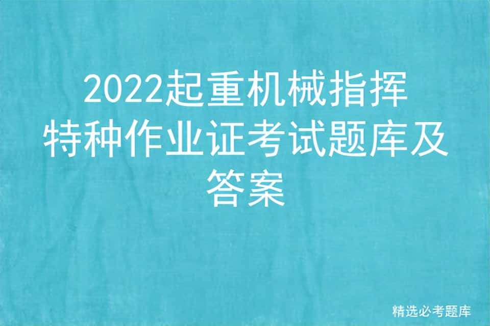 2022起重机械指挥特种作业证考试题库及答案