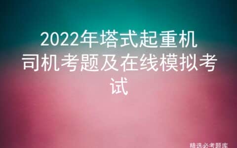 2022年塔式起重机司机考题及在线模拟考试