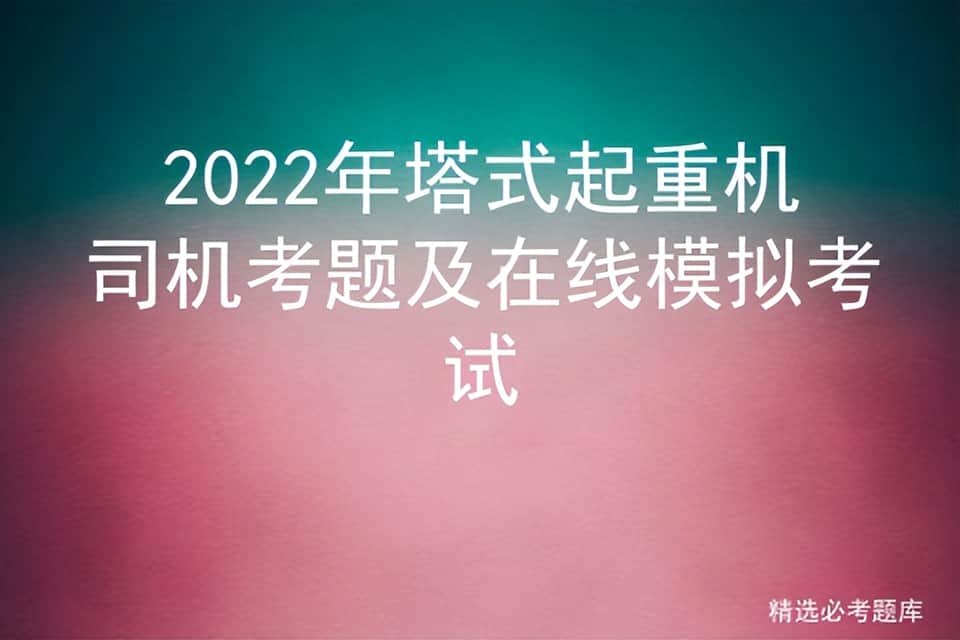 2022年塔式起重机司机考题及在线模拟考试