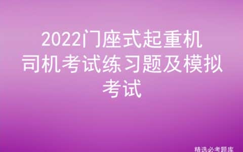 2022门座式起重机司机考试练习题及模拟考试