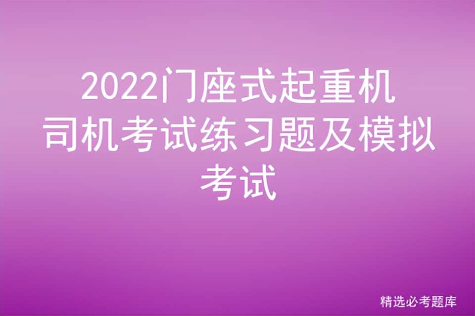 2022门座式起重机司机考试练习题及模拟考试