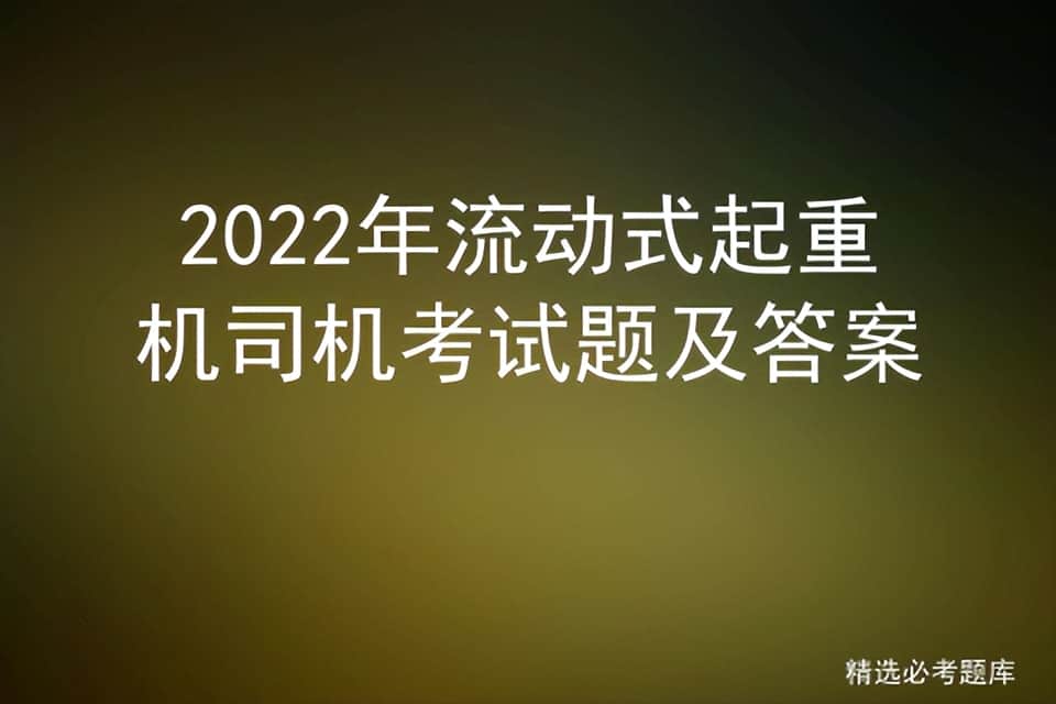 2022年流动式起重机司机考试题及答案