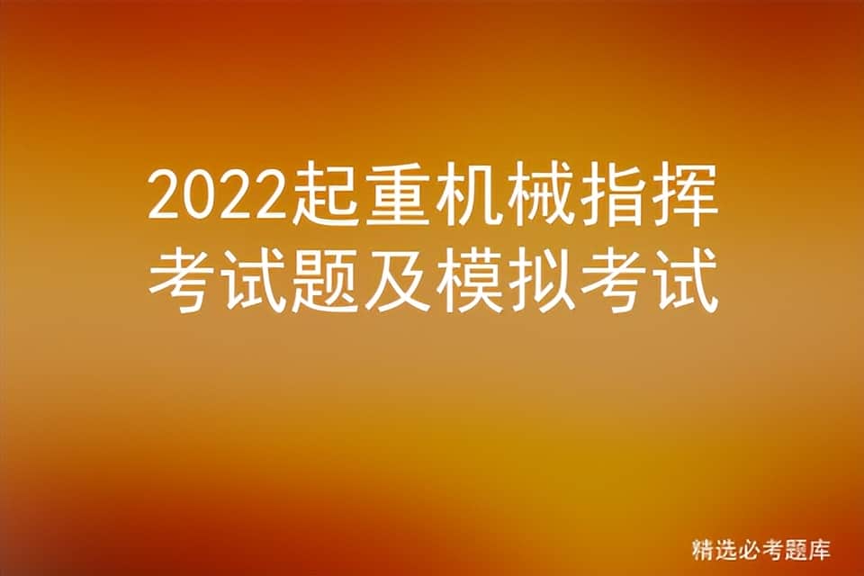 2022起重机械指挥考试题及模拟考试