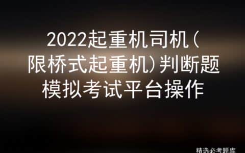 2022起重机司机(限桥式起重机)判断题模拟考试平台操作