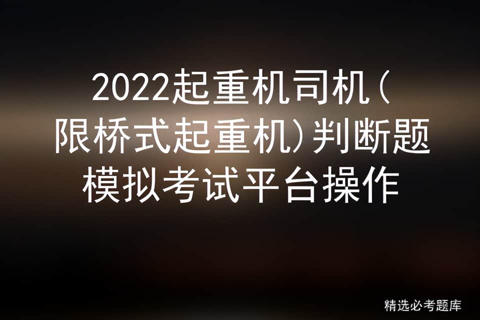 2022起重机司机(限桥式起重机)判断题模拟考试平台操作