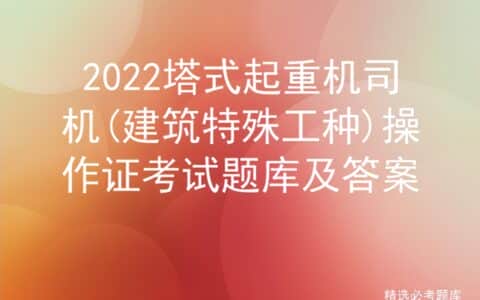 2022塔式起重机司机(建筑特殊工种)操作证考试题库及答案