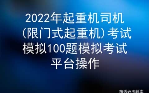 2022年起重机司机(限门式起重机)考试模拟100题模拟考试平台操作
