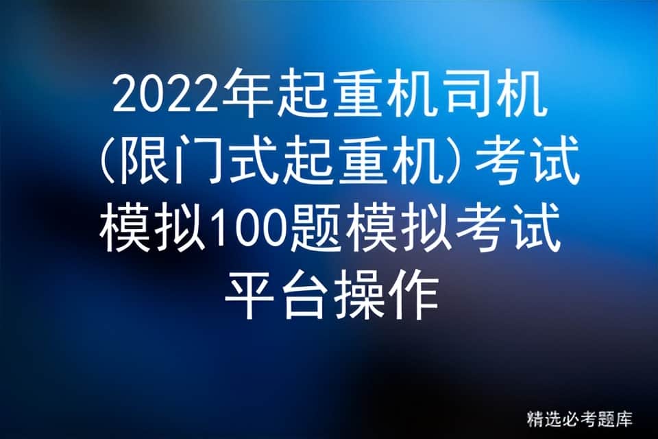 2022年起重机司机(限门式起重机)考试模拟100题模拟考试平台操作