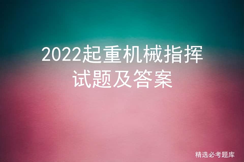 2022起重机械指挥试题及答案
