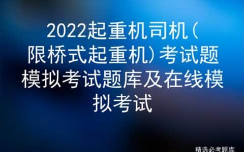 2022起重机司机(限桥式起重机)考试题模拟考试题库及在线模拟考试