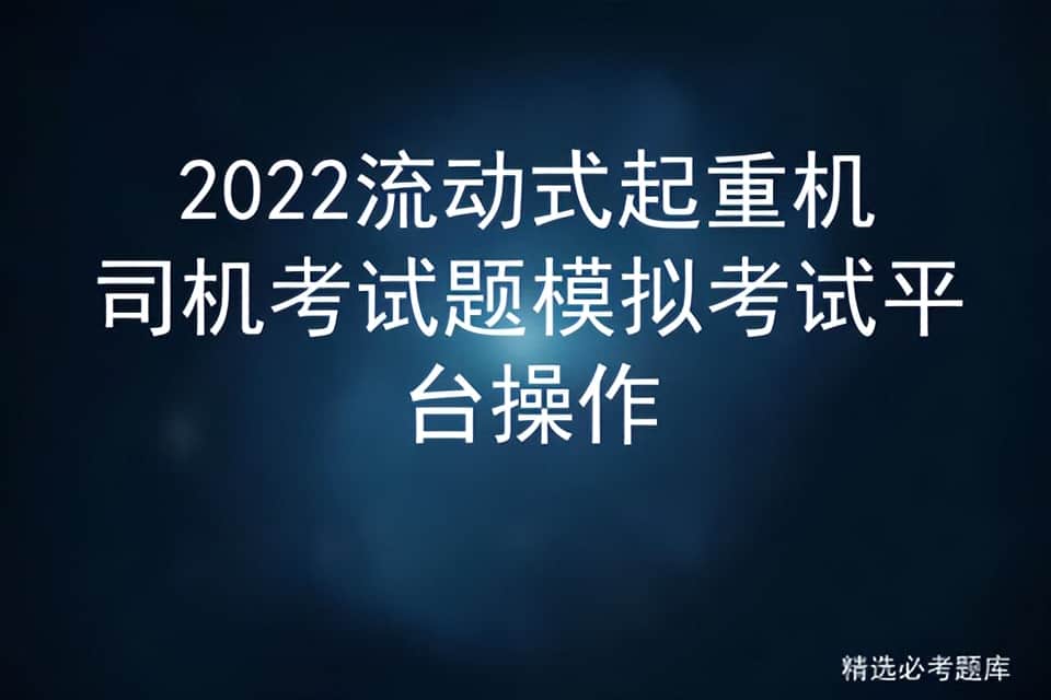 2022流动式起重机司机考试题模拟考试平台操作