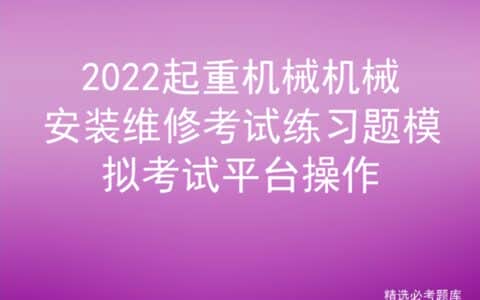 2022起重机械机械安装维修考试练习题模拟考试平台操作