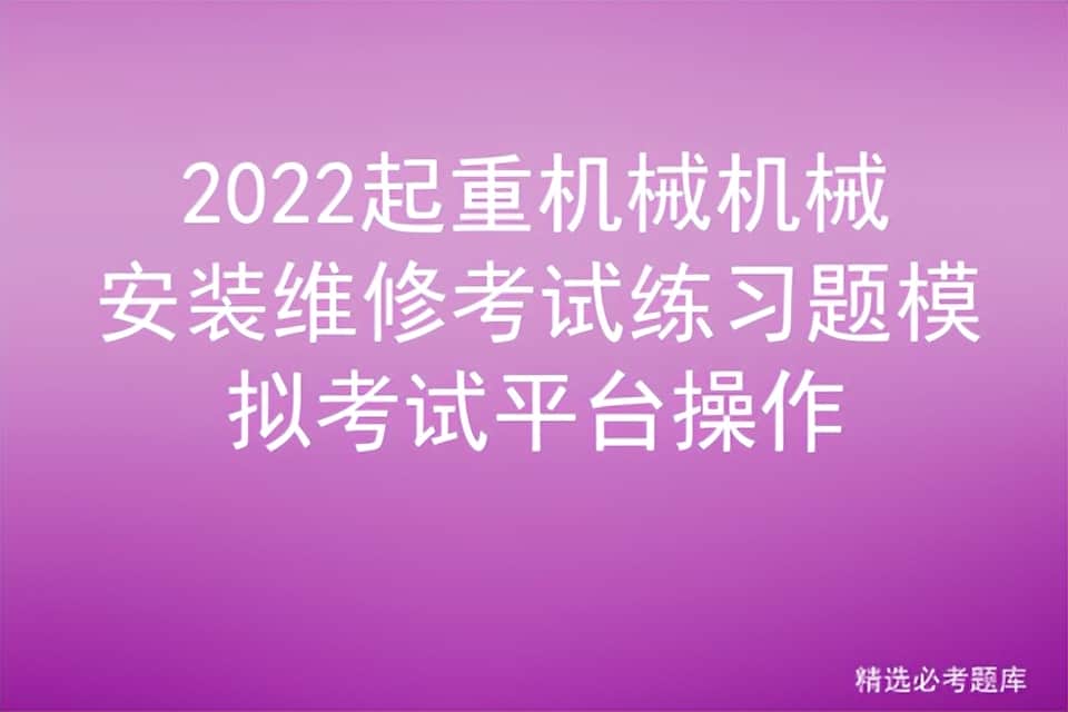 2022起重机械机械安装维修考试练习题模拟考试平台操作