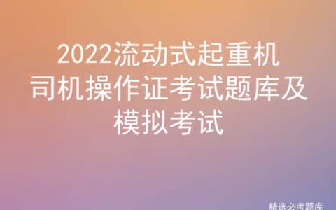 2022流动式起重机司机操作证考试题库及模拟考试