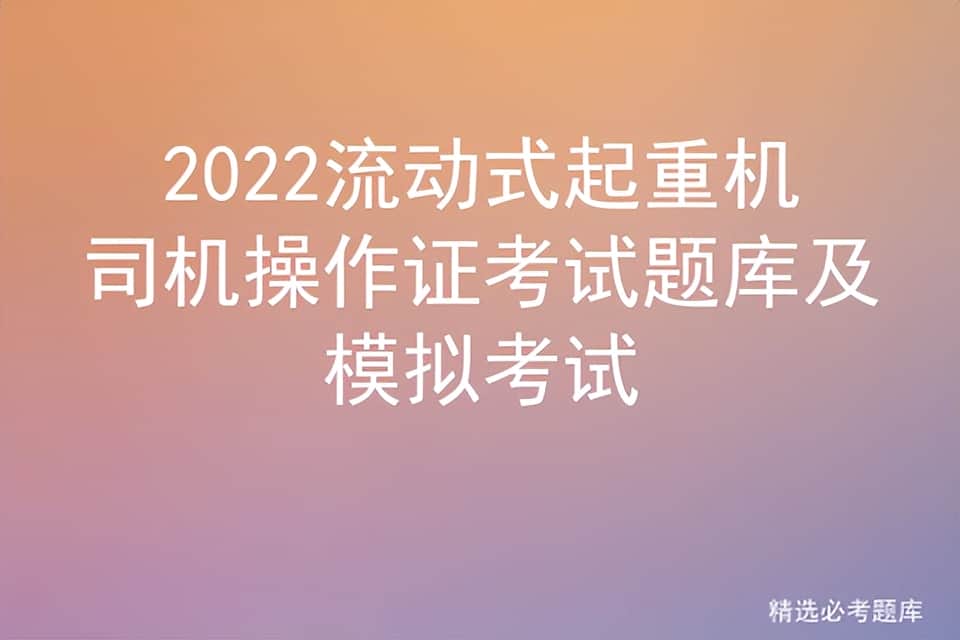 2022流动式起重机司机操作证考试题库及模拟考试